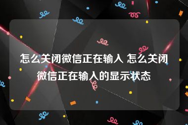 怎么关闭微信正在输入 怎么关闭微信正在输入的显示状态