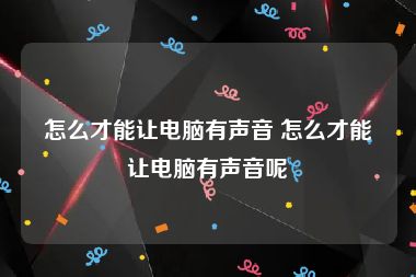 怎么才能让电脑有声音 怎么才能让电脑有声音呢