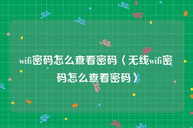 wifi密码怎么查看密码〈无线wifi密码怎么查看密码〉