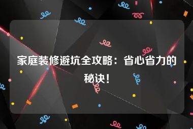 家庭装修避坑全攻略：省心省力的秘诀！