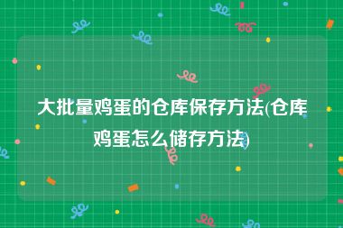 大批量鸡蛋的仓库保存方法(仓库鸡蛋怎么储存方法)