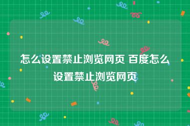 怎么设置禁止浏览网页 百度怎么设置禁止浏览网页