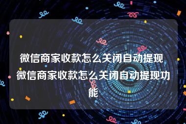 微信商家收款怎么关闭自动提现 微信商家收款怎么关闭自动提现功能