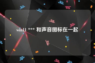 win11 *** 和声音图标在一起