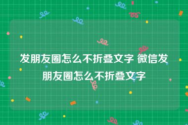 发朋友圈怎么不折叠文字 微信发朋友圈怎么不折叠文字