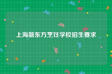 上海新东方烹饪学校招生要求