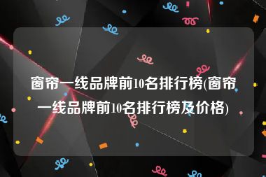 窗帘一线品牌前10名排行榜(窗帘一线品牌前10名排行榜及价格)