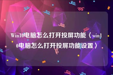 Win10电脑怎么打开投屏功能〈win10电脑怎么打开投屏功能设置〉