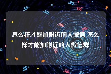 怎么样才能加附近的人微信 怎么样才能加附近的人微信群