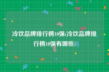 冷饮品牌排行榜10强(冷饮品牌排行榜10强有哪些)