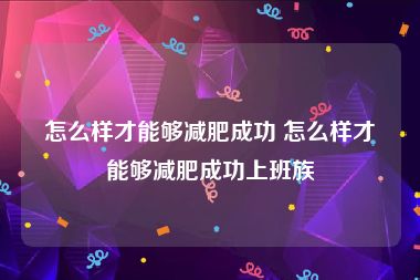 怎么样才能够减肥成功 怎么样才能够减肥成功上班族