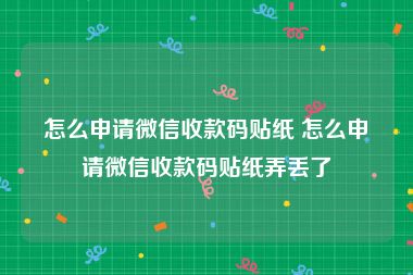 怎么申请微信收款码贴纸 怎么申请微信收款码贴纸弄丢了