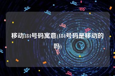 移动184号码寓意(184号码是移动的吗)