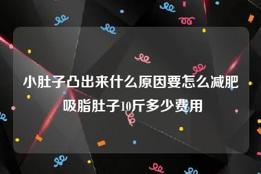 小肚子凸出来什么原因要怎么减肥 吸脂肚子10斤多少费用