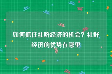 如何抓住社群经济的机会？社群经济的优势在哪里