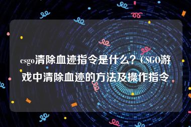 csgo清除血迹指令是什么？CSGO游戏中清除血迹的方法及操作指令