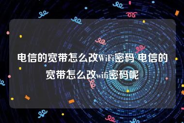 电信的宽带怎么改WiFi密码 电信的宽带怎么改wifi密码呢