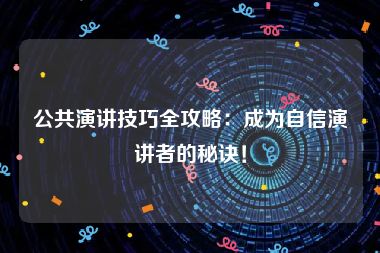 公共演讲技巧全攻略：成为自信演讲者的秘诀！