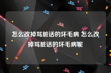 怎么改掉骂脏话的坏毛病 怎么改掉骂脏话的坏毛病呢