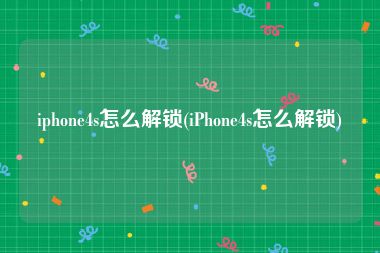 iphone4s怎么解锁(iPhone4s怎么解锁)