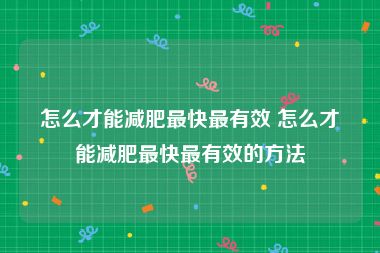 怎么才能减肥最快最有效 怎么才能减肥最快最有效的方法