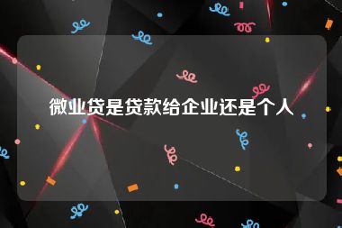 微业贷是贷款给企业还是个人