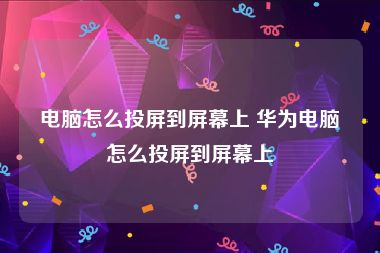 电脑怎么投屏到屏幕上 华为电脑怎么投屏到屏幕上