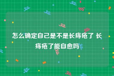 怎么确定自己是不是长痔疮了 长痔疮了能自愈吗