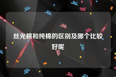 丝光棉和纯棉的区别及哪个比较好呢