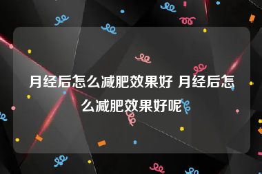 月经后怎么减肥效果好 月经后怎么减肥效果好呢