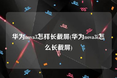 华为nova3怎样长截屏(华为nova3i怎么长截屏)