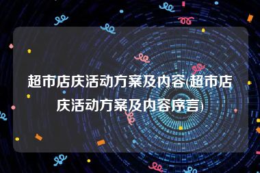 超市店庆活动方案及内容(超市店庆活动方案及内容序言)