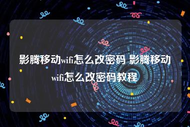 影腾移动wifi怎么改密码 影腾移动wifi怎么改密码教程