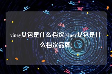 viney女包是什么档次(viney女包是什么档次品牌)