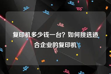 复印机多少钱一台？如何挑选适合企业的复印机