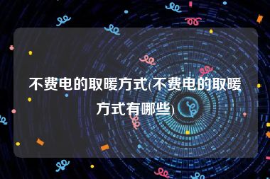 不费电的取暖方式(不费电的取暖方式有哪些)