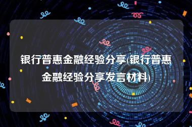 银行普惠金融经验分享(银行普惠金融经验分享发言材料)