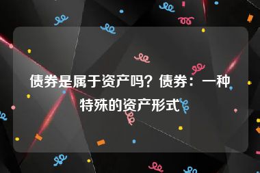 债券是属于资产吗？债券：一种特殊的资产形式