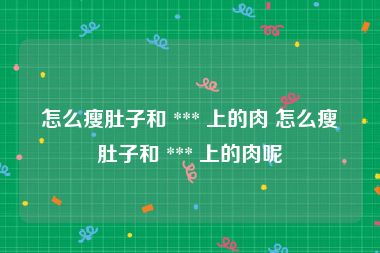 怎么瘦肚子和 *** 上的肉 怎么瘦肚子和 *** 上的肉呢