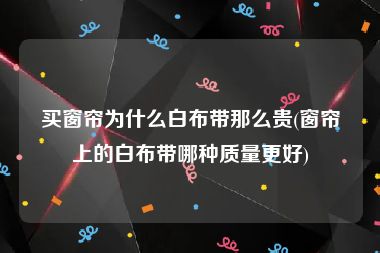 买窗帘为什么白布带那么贵(窗帘上的白布带哪种质量更好)