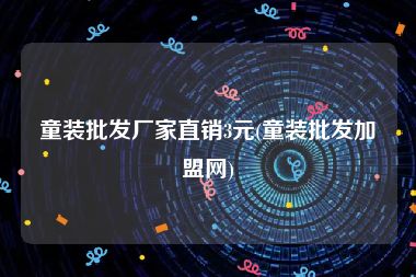 童装批发厂家直销3元(童装批发加盟网)