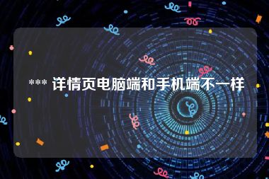  *** 详情页电脑端和手机端不一样