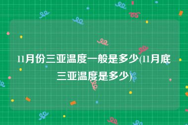 11月份三亚温度一般是多少(11月底三亚温度是多少)