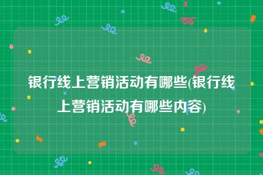 银行线上营销活动有哪些(银行线上营销活动有哪些内容)