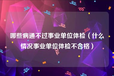 哪些病通不过事业单位体检（什么情况事业单位体检不合格）