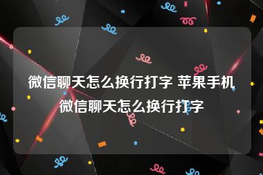 微信聊天怎么换行打字 苹果手机微信聊天怎么换行打字