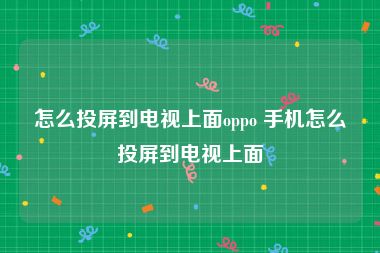 怎么投屏到电视上面oppo 手机怎么投屏到电视上面