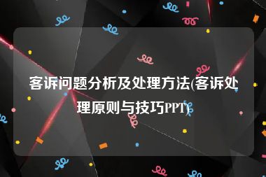 客诉问题分析及处理方法(客诉处理原则与技巧PPT)