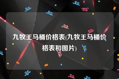 九牧王马桶价格表(九牧王马桶价格表和图片)