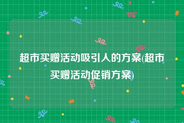 超市买赠活动吸引人的方案(超市买赠活动促销方案)